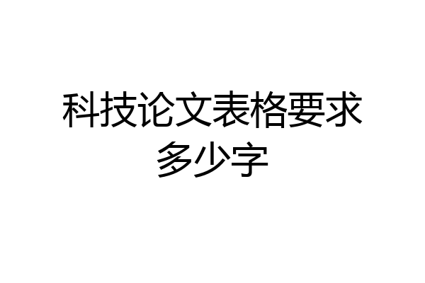 科技论文表格要求多少字