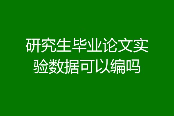 研究生毕业论文实验数据可以编吗