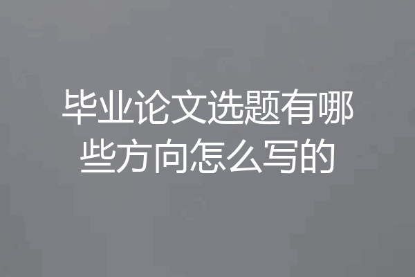 毕业论文选题有哪些方向怎么写的
