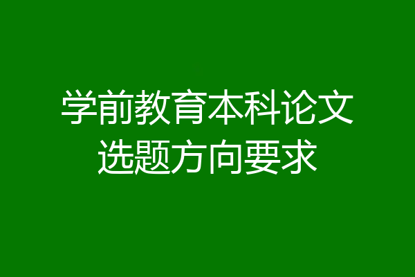 学前教育本科论文选题方向要求
