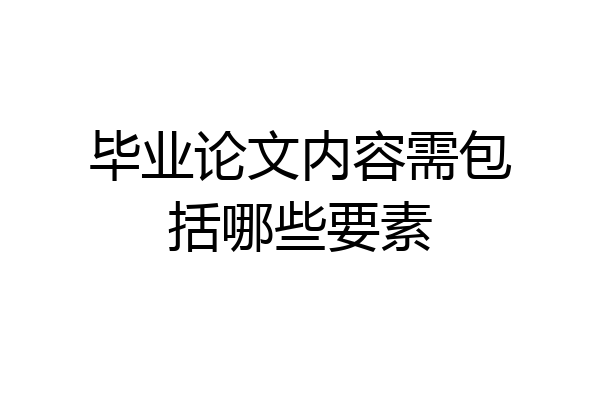 毕业论文内容需包括哪些要素