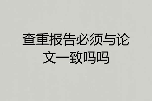 查重报告必须与论文一致吗吗
