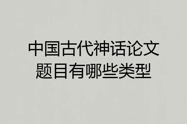 中国古代神话论文题目有哪些类型