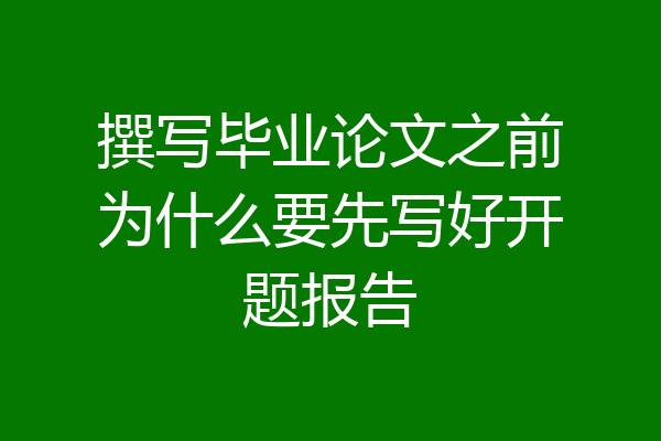 撰写毕业论文之前为什么要先写好开题报告