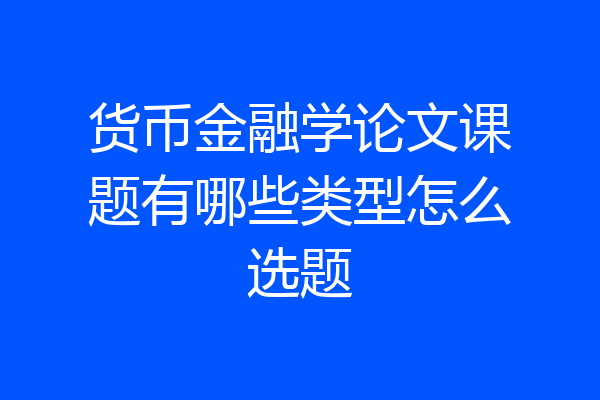 货币金融学论文课题有哪些类型怎么选题
