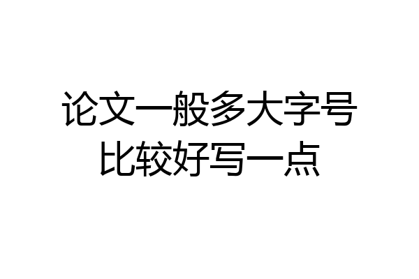 论文一般多大字号比较好写一点