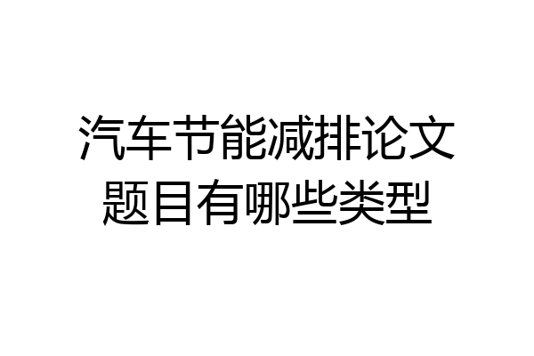 汽车节能减排论文题目有哪些类型