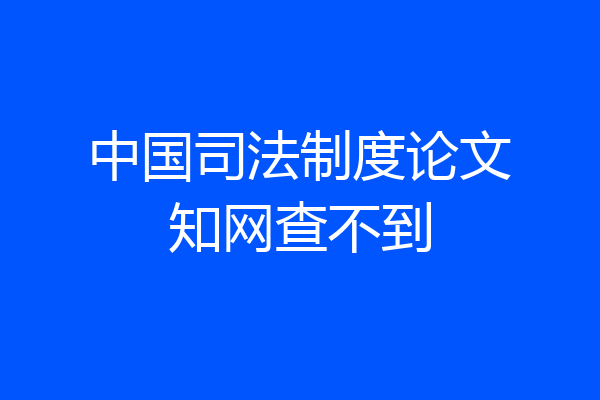 中国司法制度论文知网查不到