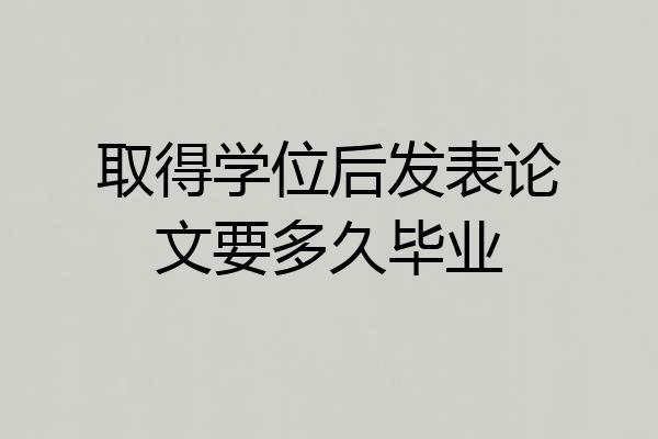 取得学位后发表论文要多久毕业
