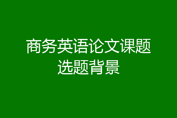 商务英语论文课题选题背景
