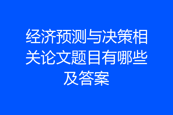 经济预测与决策相关论文题目有哪些及答案