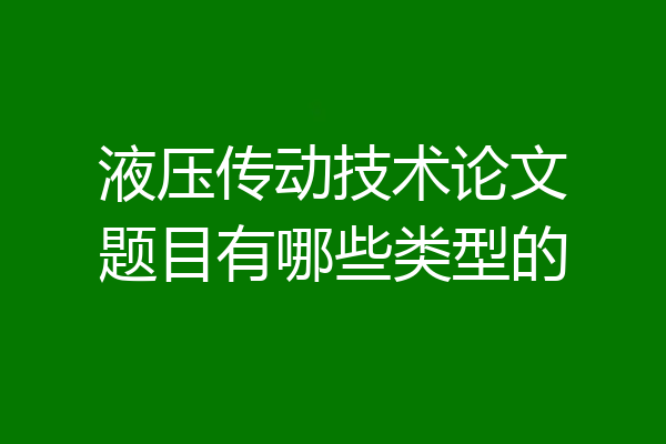 液压传动技术论文题目有哪些类型的