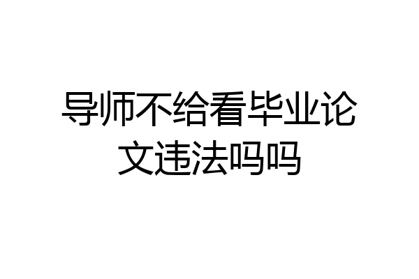 导师不给看毕业论文违法吗吗
