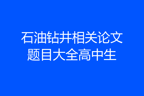石油钻井相关论文题目大全高中生