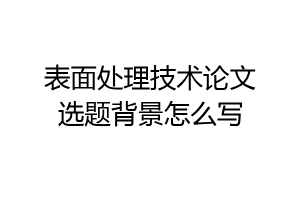表面处理技术论文选题背景怎么写