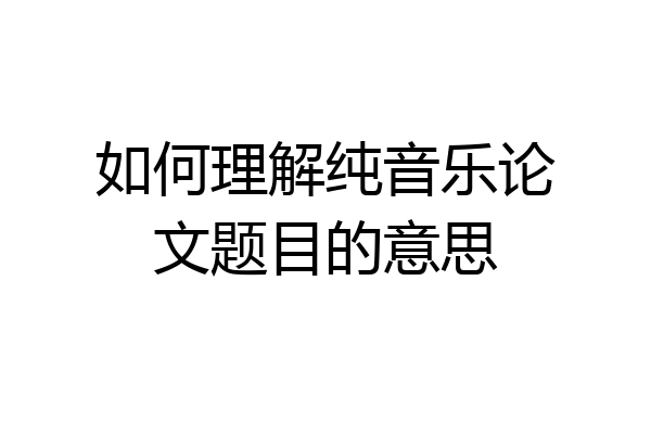 如何理解纯音乐论文题目的意思
