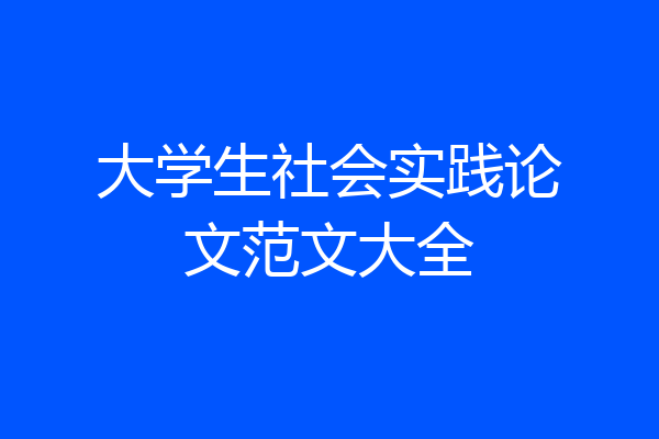 大学生社会实践论文范文大全