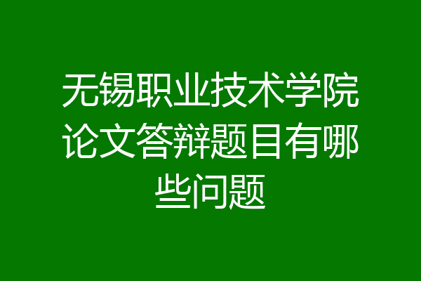 无锡职业技术学院论文答辩题目有哪些问题