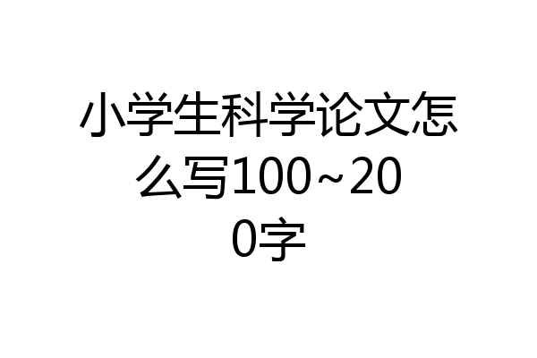 小学生科学论文怎么写100~200字