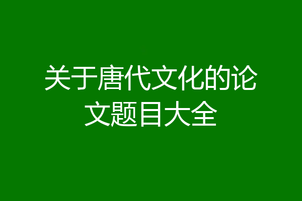 关于唐代文化的论文题目大全