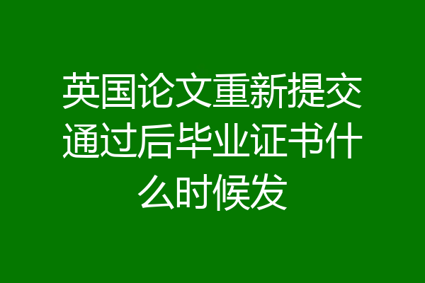 英国论文重新提交通过后毕业证书什么时候发