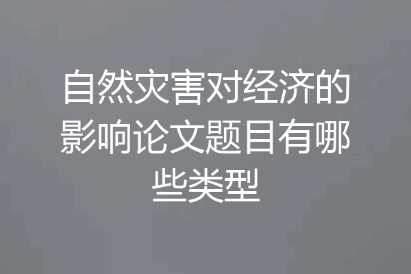 自然灾害对经济的影响论文题目有哪些类型