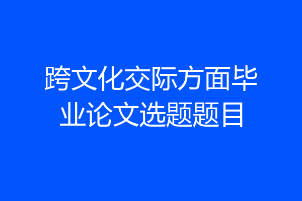 跨文化交际方面毕业论文选题题目