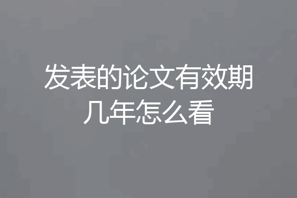 发表的论文有效期几年怎么看