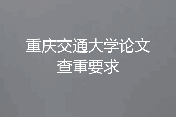 重庆交通大学论文查重要求