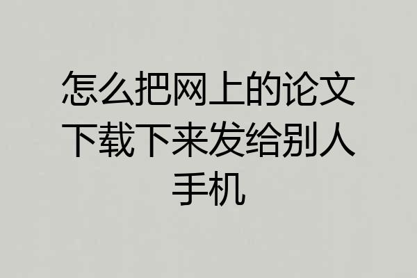 怎么把网上的论文下载下来发给别人手机