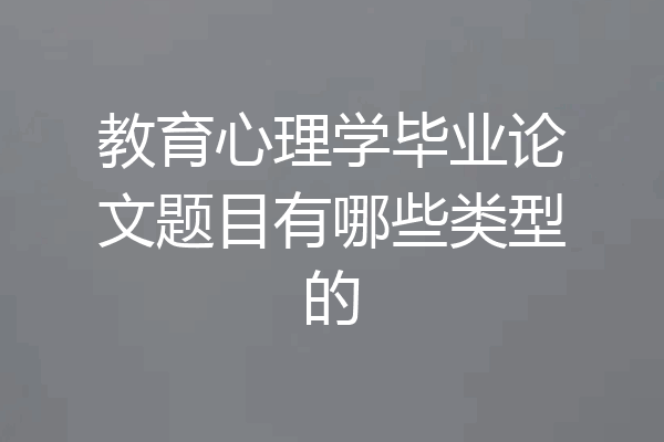 教育心理学毕业论文题目有哪些类型的