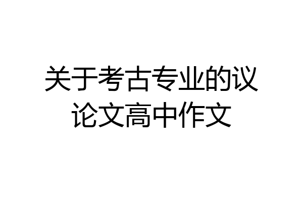 关于考古专业的议论文高中作文