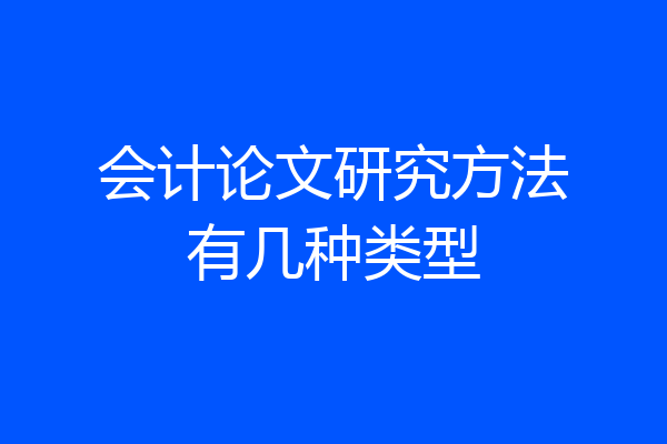 会计论文研究方法有几种类型