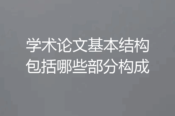 学术论文基本结构包括哪些部分构成