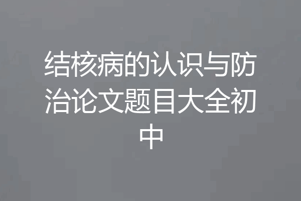 结核病的认识与防治论文题目大全初中
