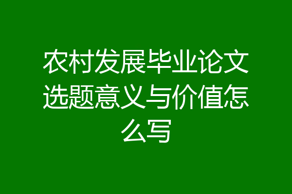 农村发展毕业论文选题意义与价值怎么写