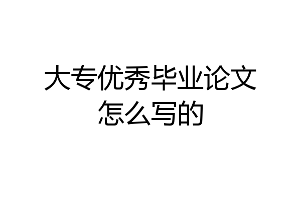 大专优秀毕业论文怎么写的