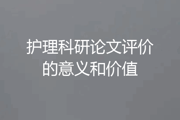 护理科研论文评价的意义和价值