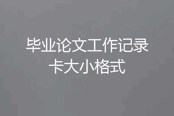 毕业论文工作记录卡大小格式