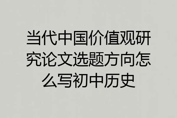 当代中国价值观研究论文选题方向怎么写初中历史