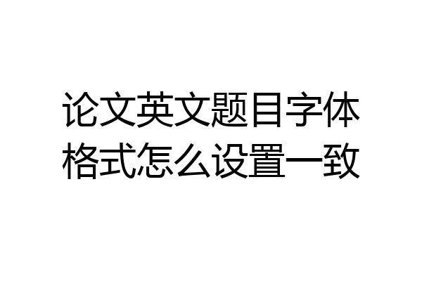 论文英文题目字体格式怎么设置一致