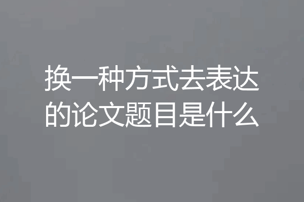 换一种方式去表达的论文题目是什么