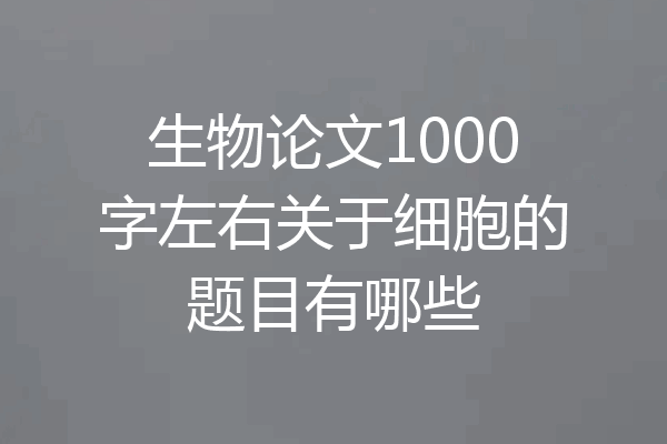 生物论文1000字左右关于细胞的题目有哪些