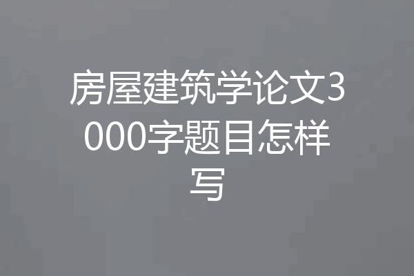 房屋建筑学论文3000字题目怎样写