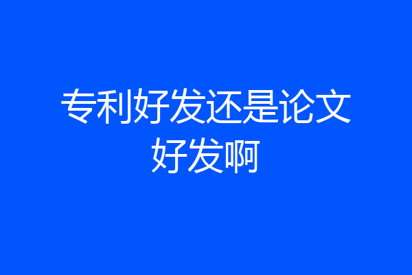 专利好发还是论文好发啊