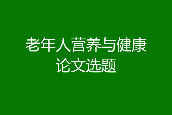 老年人营养与健康论文选题