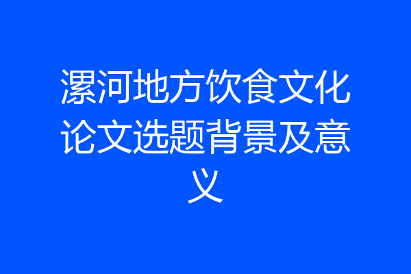 漯河地方饮食文化论文选题背景及意义