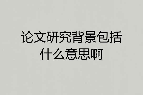 论文研究背景包括什么意思啊