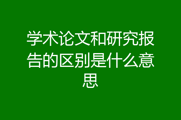 学术论文和研究报告的区别是什么意思