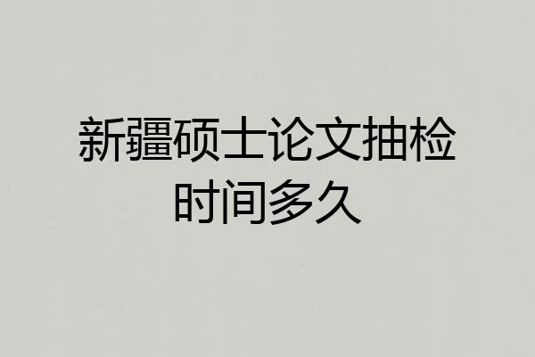 新疆硕士论文抽检时间多久